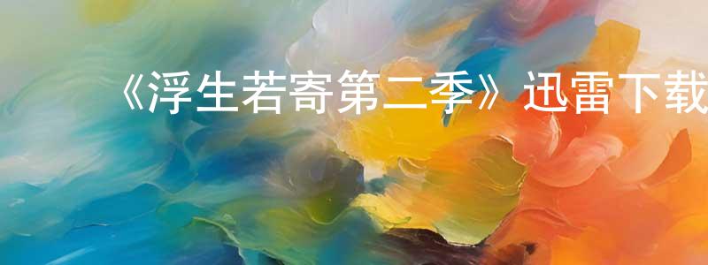 ﻿曹治国的动漫综艺大全,﻿《浮生若寄第二季》迅雷下载/在线观看-都市情感-美剧天堂